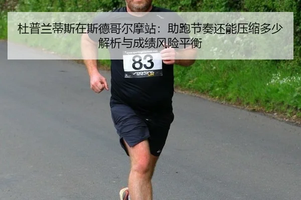 杜普兰蒂斯在斯德哥尔摩站：助跑节奏还能压缩多少解析与成绩风险平衡
