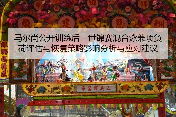 马尔尚公开训练后：世锦赛混合泳兼项负荷评估与恢复策略影响分析与应对建议