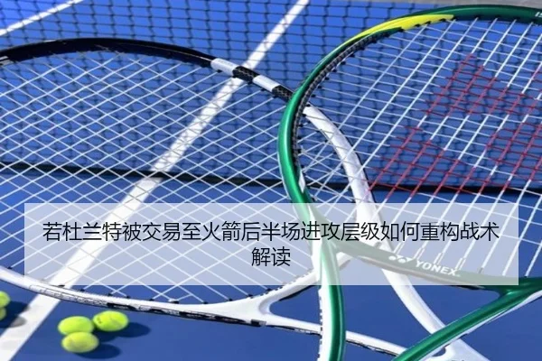 若杜兰特被交易至火箭后半场进攻层级如何重构战术解读