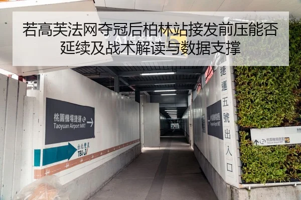 若高芙法网夺冠后柏林站接发前压能否延续及战术解读与数据支撑